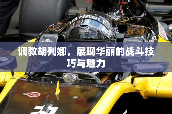 调教胡列娜，展现华丽的战斗技巧与魅力