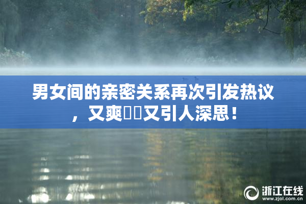 男女间的亲密关系再次引发热议，又爽❌‌又引人深思！
