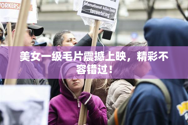 美女一级毛片震撼上映，精彩不容错过！