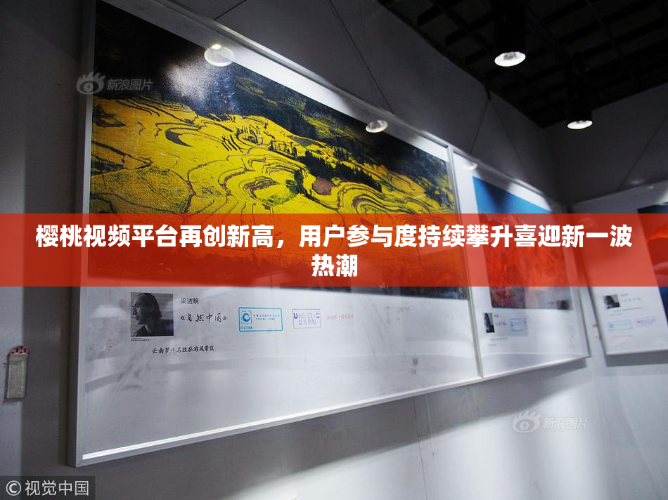 樱桃视频平台再创新高，用户参与度持续攀升喜迎新一波热潮