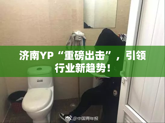 济南YP“重磅出击”，引领行业新趋势！