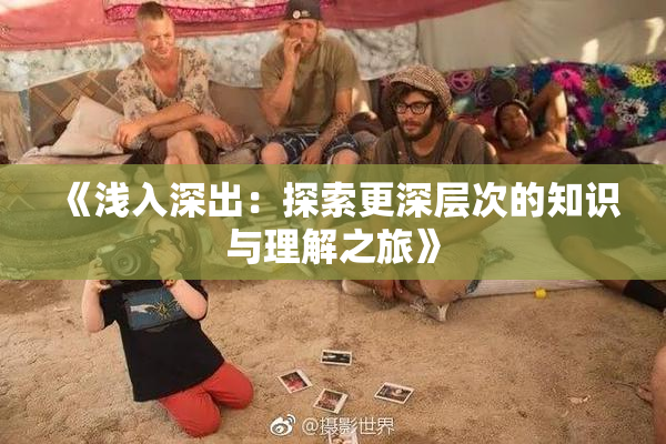 《浅入深出：探索更深层次的知识与理解之旅》