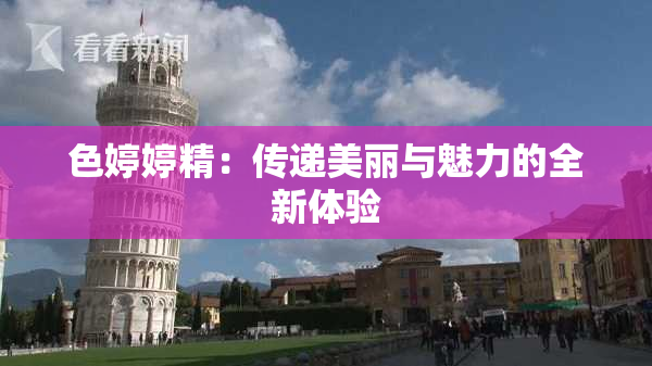 色婷婷精：传递美丽与魅力的全新体验