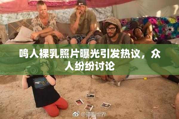 鸣人裸乳照片曝光引发热议，众人纷纷讨论