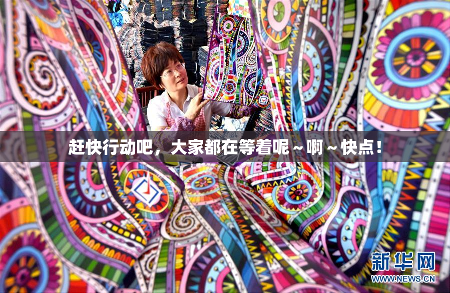 赶快行动吧，大家都在等着呢～啊～快点！