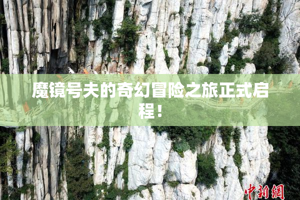 魔镜号夫的奇幻冒险之旅正式启程！