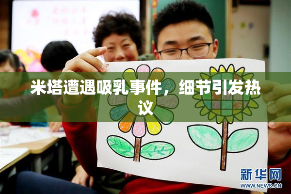 米塔遭遇吸乳事件，细节引发热议