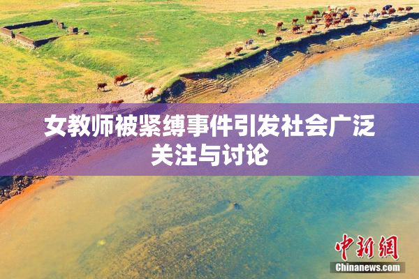女教师被紧缚事件引发社会广泛关注与讨论