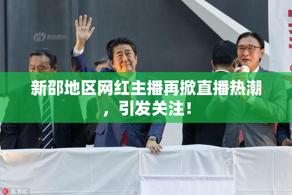 新邵地区网红主播再掀直播热潮，引发关注！