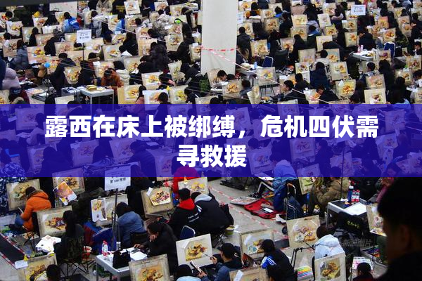 露西在床上被绑缚，危机四伏需寻救援