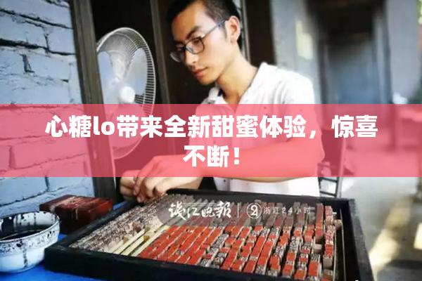 心糖lo带来全新甜蜜体验，惊喜不断！