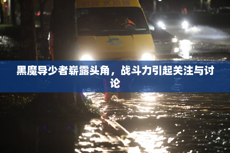 黑魔导少者崭露头角，战斗力引起关注与讨论