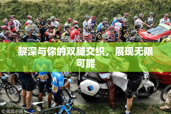 黎深与你的双腿交织，展现无限可能
