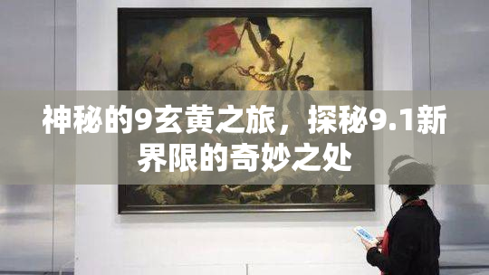 神秘的9玄黄之旅，探秘9.1新界限的奇妙之处
