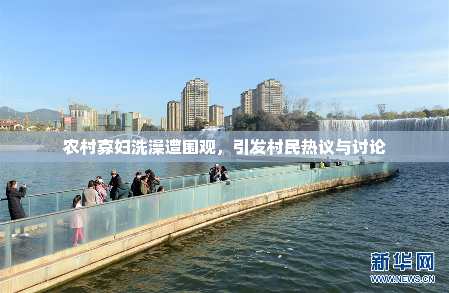 农村寡妇洗澡遭围观，引发村民热议与讨论