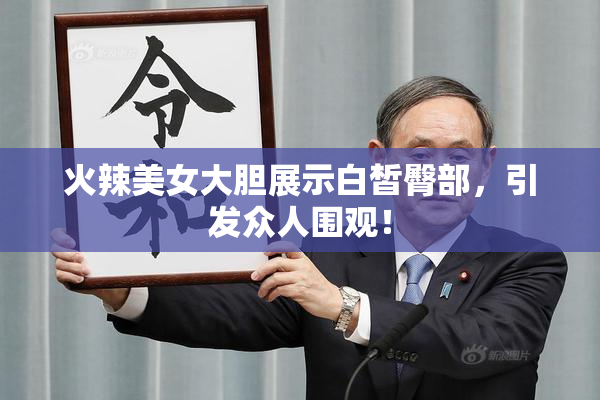 火辣美女大胆展示白皙臀部，引发众人围观！