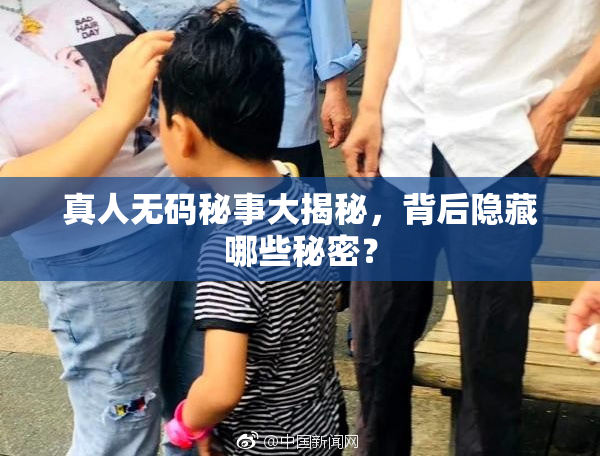 真人无码秘事大揭秘，背后隐藏哪些秘密？