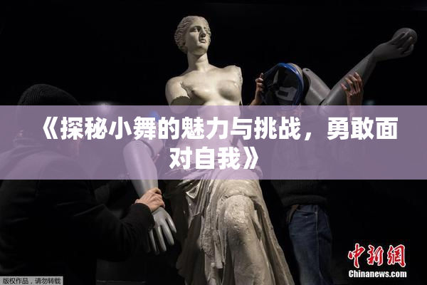 《探秘小舞的魅力与挑战，勇敢面对自我》