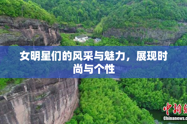 女明星们的风采与魅力，展现时尚与个性