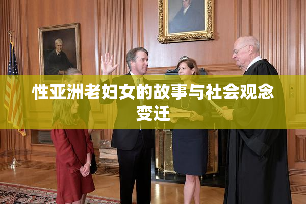 性亚洲老妇女的故事与社会观念变迁