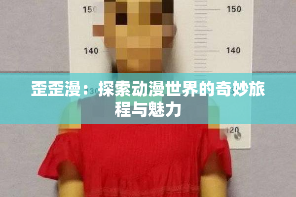 歪歪漫：探索动漫世界的奇妙旅程与魅力