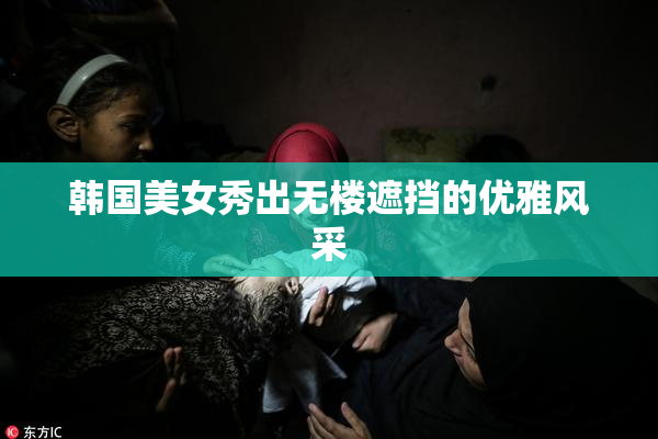 韩国美女秀出无楼遮挡的优雅风采