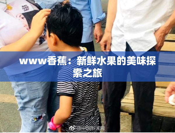 www香蕉：新鲜水果的美味探索之旅
