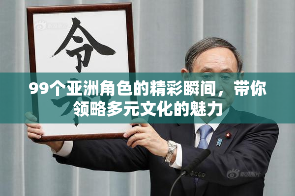 99个亚洲角色的精彩瞬间，带你领略多元文化的魅力