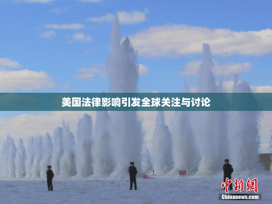 美国法律影响引发全球关注与讨论