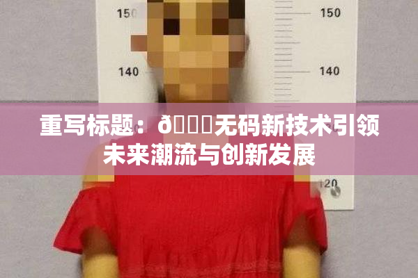 重写标题：🔞无码新技术引领未来潮流与创新发展