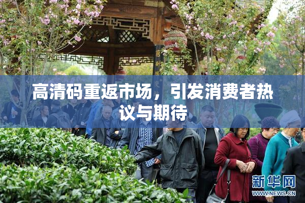 高清码重返市场，引发消费者热议与期待