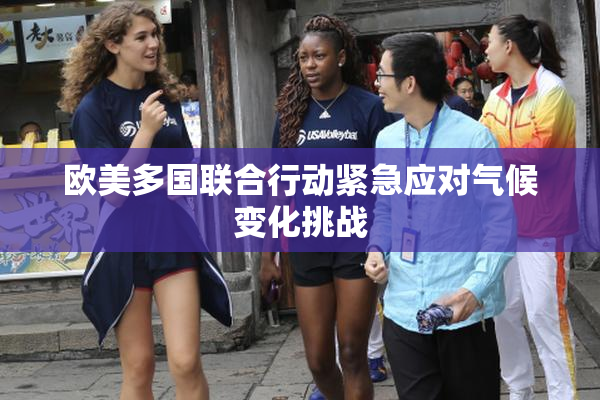 欧美多国联合行动紧急应对气候变化挑战