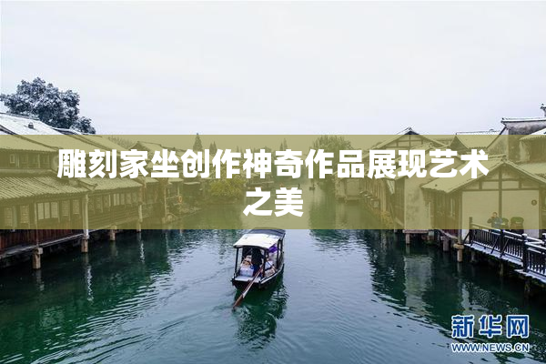 雕刻家坐创作神奇作品展现艺术之美