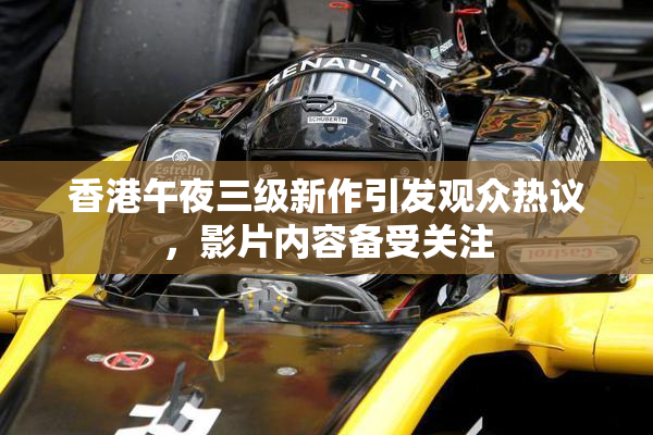 香港午夜三级新作引发观众热议，影片内容备受关注