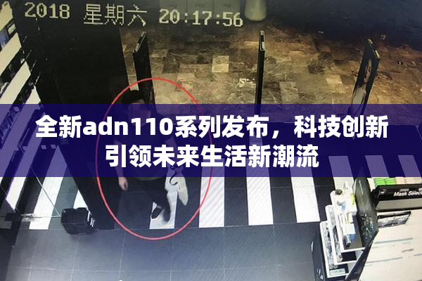 全新adn110系列发布，科技创新引领未来生活新潮流