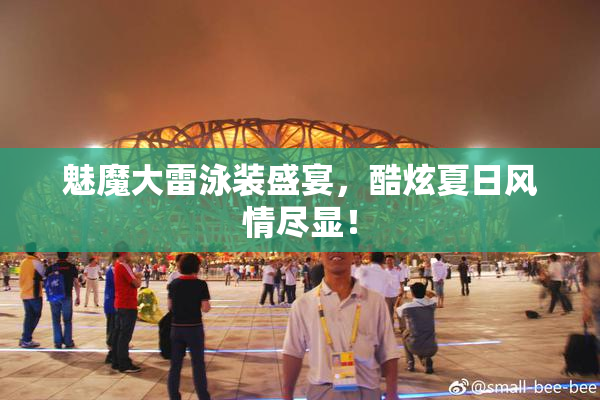 魅魔大雷泳装盛宴，酷炫夏日风情尽显！