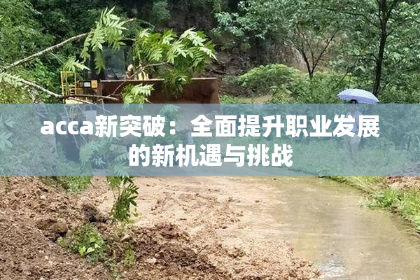 acca新突破：全面提升职业发展的新机遇与挑战