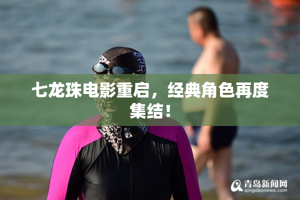 七龙珠电影重启，经典角色再度集结！