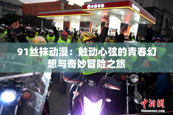 91丝袜动漫：触动心弦的青春幻想与奇妙冒险之旅