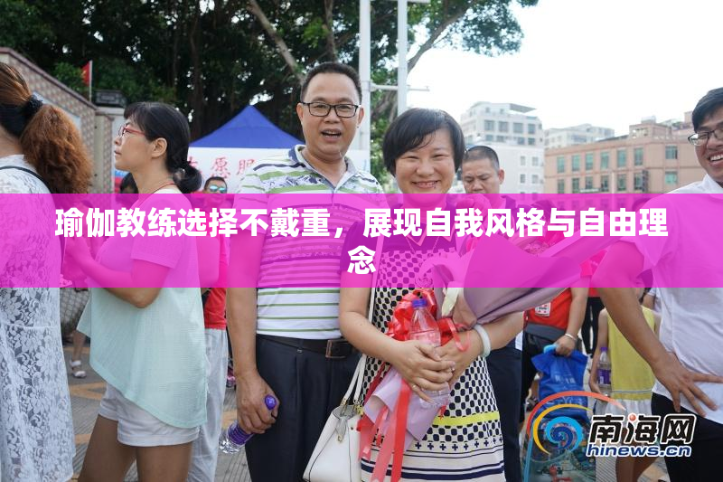 瑜伽教练选择不戴重，展现自我风格与自由理念