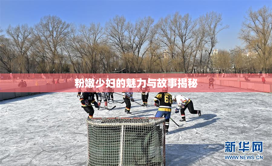 粉嫩少妇的魅力与故事揭秘