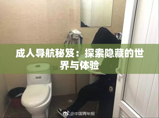 成人导航秘笈：探索隐藏的世界与体验
