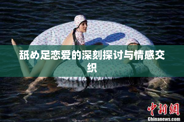 舐め足恋爱的深刻探讨与情感交织