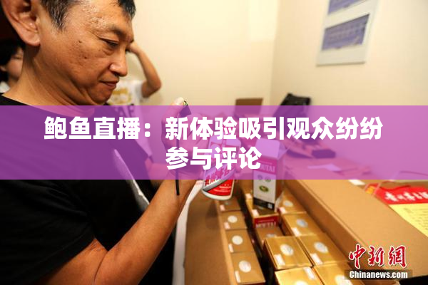 鲍鱼直播：新体验吸引观众纷纷参与评论