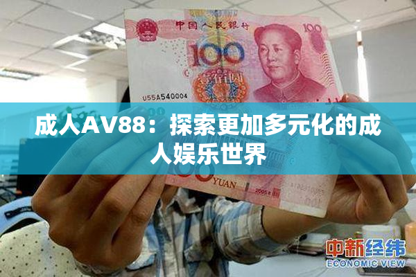 成人AV88：探索更加多元化的成人娱乐世界