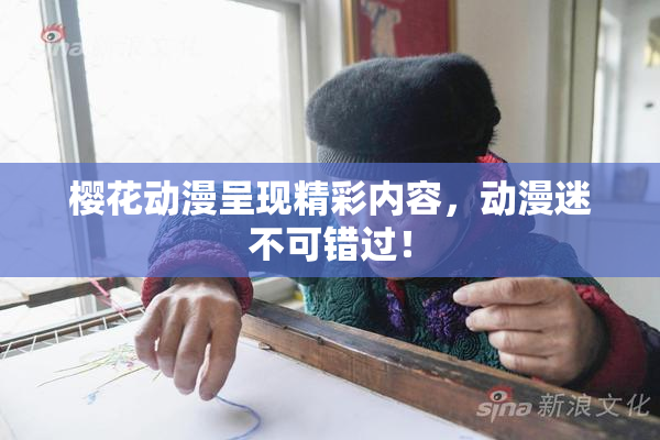 樱花动漫呈现精彩内容，动漫迷不可错过！