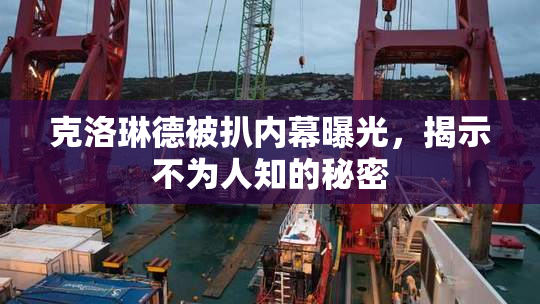 克洛琳德被扒内幕曝光，揭示不为人知的秘密