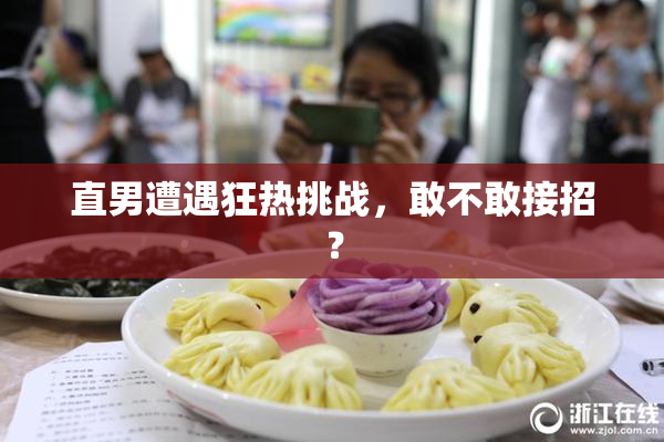 直男遭遇狂热挑战，敢不敢接招？