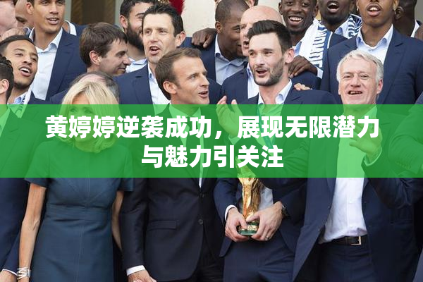 黄婷婷逆袭成功，展现无限潜力与魅力引关注