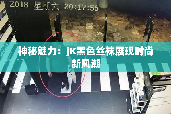 神秘魅力：jK黑色丝袜展现时尚新风潮